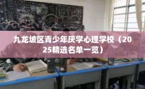 九龙坡区青少年厌学心理学校（2025精选名单一览）