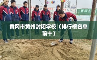 黄冈市黄州封闭学校（排行榜名单前十）