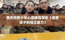 焦作市青少年心理辅导学校（培养孩子的独立能力）