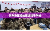 常州市正规的叛逆孩子学校