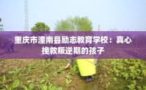 重庆市潼南县励志教育学校：真心挽救叛逆期的孩子
