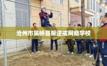 沧州市吴桥县叛逆戒网瘾学校
