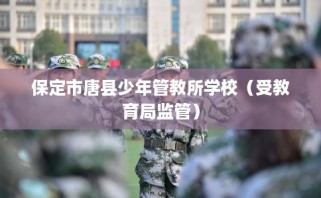 保定市唐县少年管教所学校（受教育局监管）