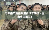 马鞍山市雨山叛逆青少年学校（面向全国招生）