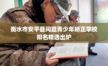 衡水市安平县问题青少年矫正学校排名精选出炉