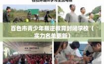 百色市青少年叛逆教育封闭学校（实力名单更新）