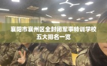 襄阳市襄州区全封闭军事特训学校五大排名一览