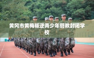 黄冈市黄梅叛逆青少年管教封闭学校