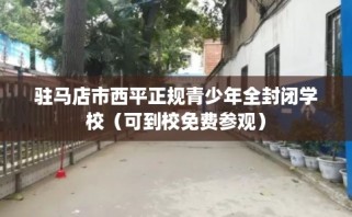 驻马店市西平正规青少年全封闭学校（可到校免费参观）