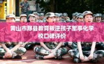 黄山市黟县教育叛逆孩子军事化学校口碑评价