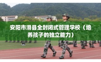安阳市滑县全封闭式管理学校（培养孩子的独立能力）