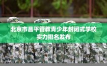 北京市昌平管教青少年封闭式学校实力排名发布