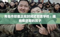 青岛市即墨正规封闭式管理学校：挽救叛逆期的孩子
