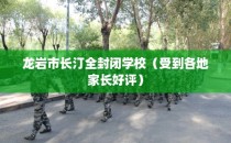 龙岩市长汀全封闭学校（受到各地家长好评）