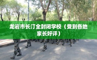 龙岩市长汀全封闭学校（受到各地家长好评）
