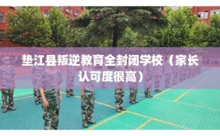 垫江县叛逆教育全封闭学校（家长认可度很高）