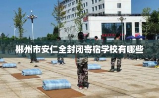 郴州市安仁全封闭寄宿学校有哪些