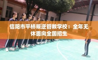 信阳市平桥叛逆管教学校：全年无休面向全国招生