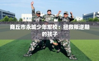 商丘市永城少年军校：拯救叛逆期的孩子