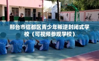 邢台市信都区青少年叛逆封闭式学校（可视频参观学校）