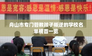 舟山市专门管教孩子叛逆的学校名单榜首一览