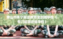黄山市休宁叛逆教育全封闭学校（专门戒游戏瘾学校）