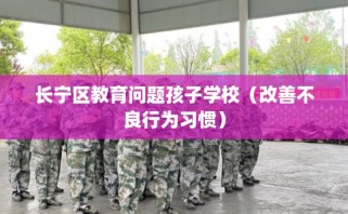 长宁区教育问题孩子学校（改善不良行为习惯）
