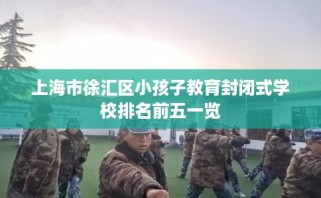 上海市徐汇区小孩子教育封闭式学校排名前五一览