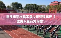 重庆市彭水县不良少年管理学校（改善不良行为习惯）