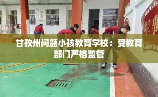 甘孜州问题小孩教育学校：受教育部门严格监管