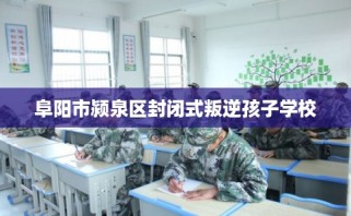 阜阳市颍泉区封闭式叛逆孩子学校