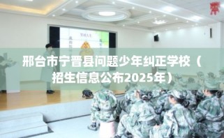 邢台市宁晋县问题少年纠正学校（招生信息公布2025年）