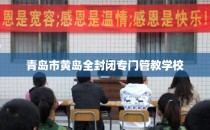 青岛市黄岛全封闭专门管教学校