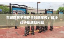 东城区孩子叛逆全封闭学校：解决孩子叛逆期问题