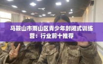 马鞍山市雨山区青少年封闭式训练营：行业前十推荐