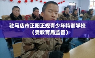 驻马店市正阳正规青少年特训学校（受教育局监管）