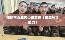 邯郸市永年区少年军校（培养独立能力）