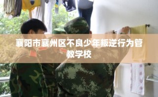 襄阳市襄州区不良少年叛逆行为管教学校