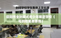 德阳市全封闭式青少年叛逆学校（可到校免费参观）