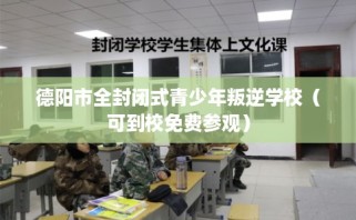 德阳市全封闭式青少年叛逆学校（可到校免费参观）