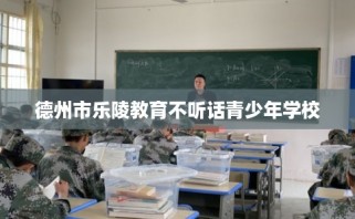 德州市乐陵教育不听话青少年学校