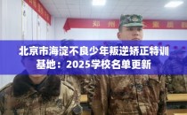 北京市海淀不良少年叛逆矫正特训基地：2025学校名单更新