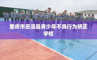 重庆市巫溪县青少年不良行为矫正学校