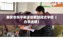 泰安市东平叛逆管教封闭式学校（办学透明）