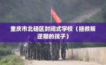 重庆市北碚区封闭式学校（拯救叛逆期的孩子）