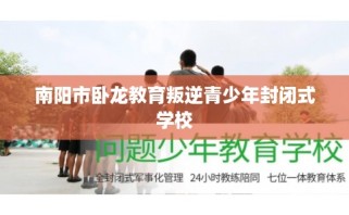 南阳市卧龙教育叛逆青少年封闭式学校