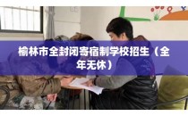 榆林市全封闭寄宿制学校招生(全年无休)