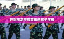 开封市龙亭教育叛逆孩子学校