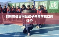 邯郸市磁县问题孩子教育学校口碑评价