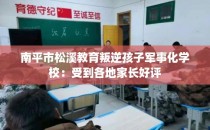 南平市松溪教育叛逆孩子军事化学校：受到各地家长好评